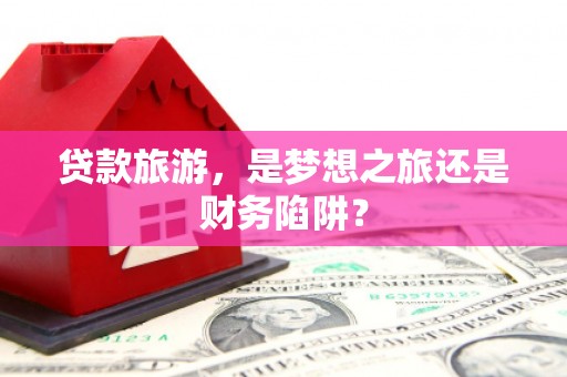克孜勒苏柯尔克孜贷款旅游，是梦想之旅还是财务陷阱？