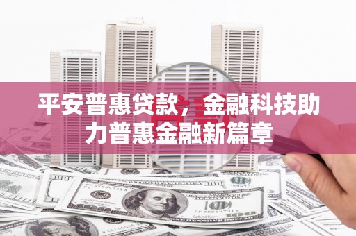 克孜勒苏柯尔克孜平安普惠贷款，金融科技助力普惠金融新篇章