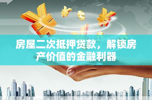 克孜勒苏柯尔克孜房屋二次抵押贷款，解锁房产价值的金融利器