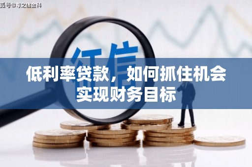 克孜勒苏柯尔克孜低利率贷款，如何抓住机会实现财务目标