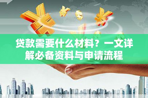 克孜勒苏柯尔克孜贷款需要什么材料？一文详解必备资料与申请流程