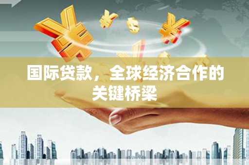 克孜勒苏柯尔克孜国际贷款，全球经济合作的关键桥梁
