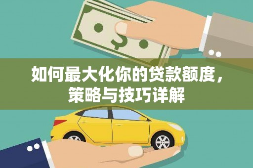 克孜勒苏柯尔克孜如何最大化你的贷款额度，策略与技巧详解