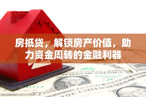 克孜勒苏柯尔克孜房抵贷，解锁房产价值，助力资金周转的金融利器