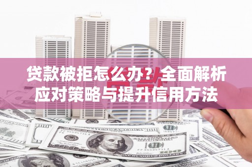 克孜勒苏柯尔克孜贷款被拒怎么办？全面解析应对策略与提升信用方法