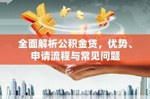 克孜勒苏柯尔克孜全面解析公积金贷，优势、申请流程与常见问题
