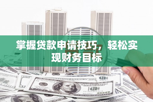 克孜勒苏柯尔克孜掌握贷款申请技巧，轻松实现财务目标