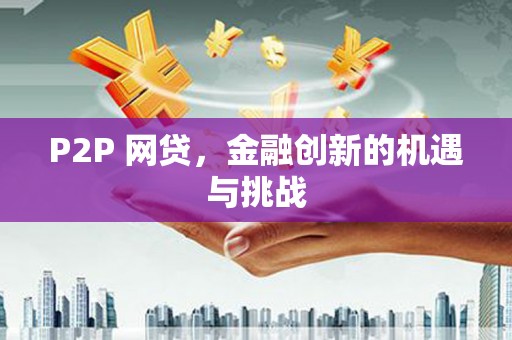 克孜勒苏柯尔克孜P2P 网贷，金融创新的机遇与挑战