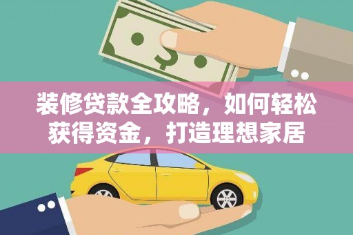 克孜勒苏柯尔克孜装修贷款全攻略，如何轻松获得资金，打造理想家居