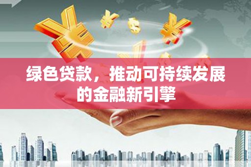 克孜勒苏柯尔克孜绿色贷款，推动可持续发展的金融新引擎