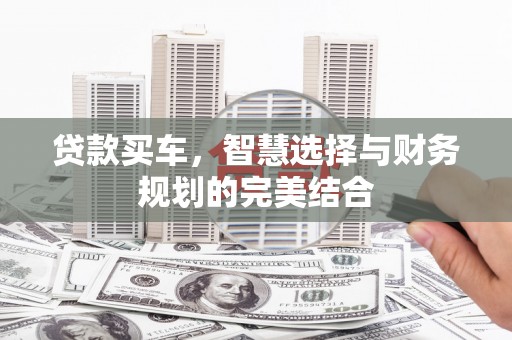 克孜勒苏柯尔克孜贷款买车，智慧选择与财务规划的完美结合