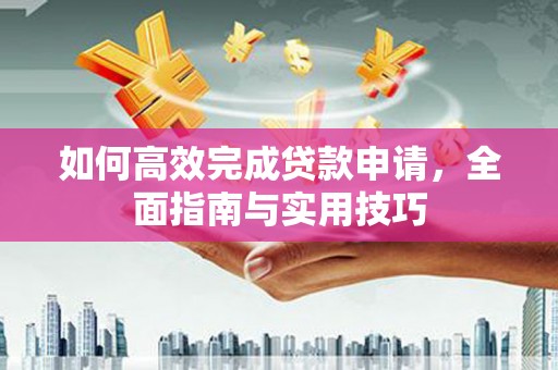 克孜勒苏柯尔克孜如何高效完成贷款申请，全面指南与实用技巧