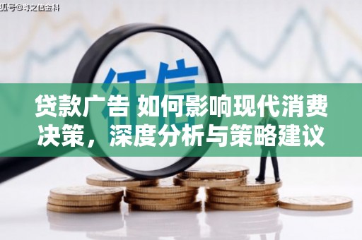 克孜勒苏柯尔克孜贷款广告 如何影响现代消费决策，深度分析与策略建议