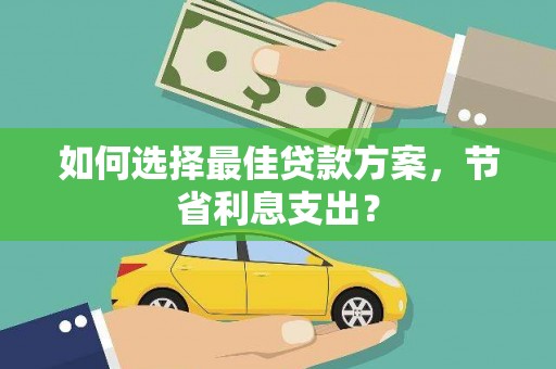 克孜勒苏柯尔克孜如何选择最佳贷款方案，节省利息支出？