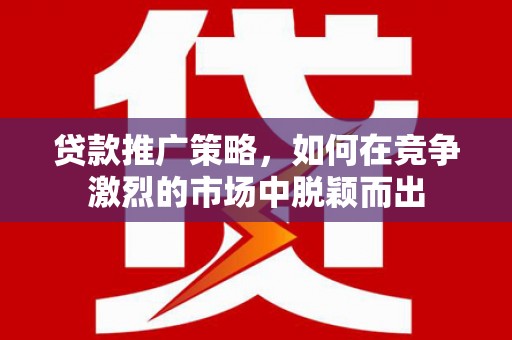 克孜勒苏柯尔克孜贷款推广策略，如何在竞争激烈的市场中脱颖而出