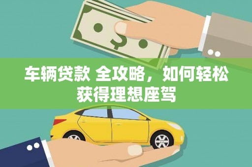 克孜勒苏柯尔克孜车辆贷款 全攻略，如何轻松获得理想座驾