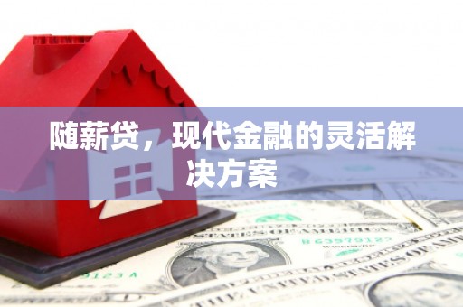 克孜勒苏柯尔克孜随薪贷，现代金融的灵活解决方案