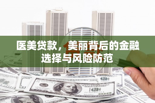 克孜勒苏柯尔克孜医美贷款，美丽背后的金融选择与风险防范