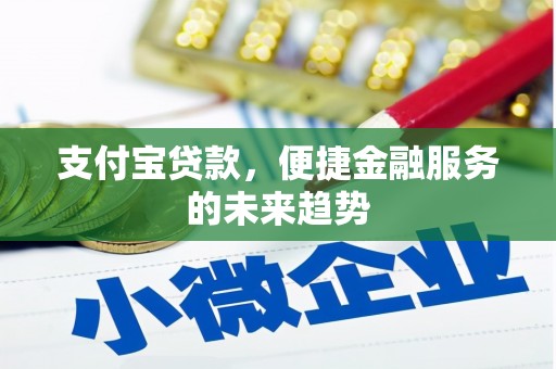 克孜勒苏柯尔克孜支付宝贷款，便捷金融服务的未来趋势
