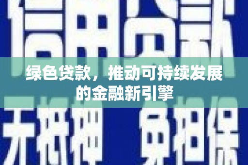 克孜勒苏柯尔克孜绿色贷款，推动可持续发展的金融新引擎