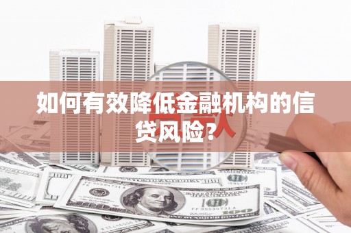 克孜勒苏柯尔克孜如何有效降低金融机构的信贷风险？