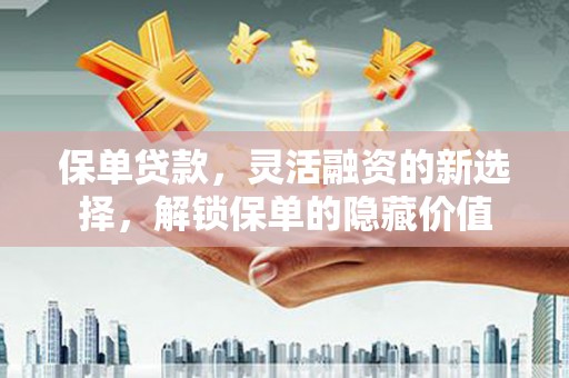 克孜勒苏柯尔克孜保单贷款，灵活融资的新选择，解锁保单的隐藏价值