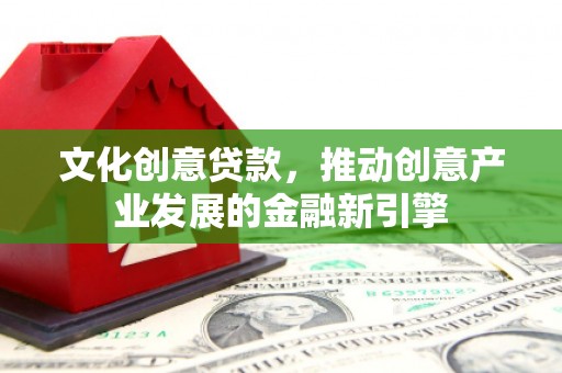 克孜勒苏柯尔克孜文化创意贷款，推动创意产业发展的金融新引擎