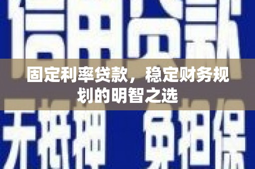 克孜勒苏柯尔克孜固定利率贷款，稳定财务规划的明智之选