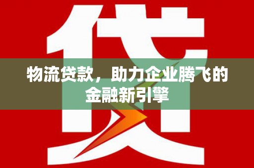 克孜勒苏柯尔克孜物流贷款，助力企业腾飞的金融新引擎