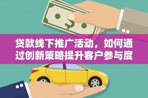 克孜勒苏柯尔克孜贷款线下推广活动，如何通过创新策略提升客户参与度