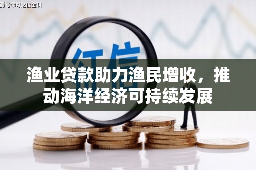 克孜勒苏柯尔克孜渔业贷款助力渔民增收，推动海洋经济可持续发展