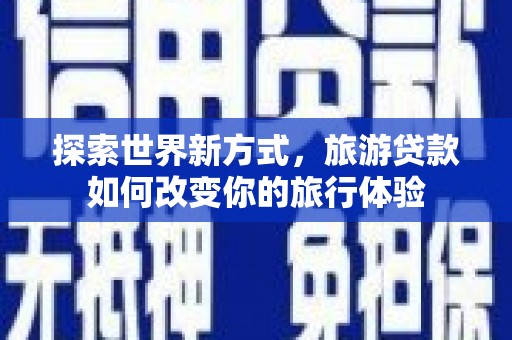 克孜勒苏柯尔克孜探索世界新方式，旅游贷款如何改变你的旅行体验