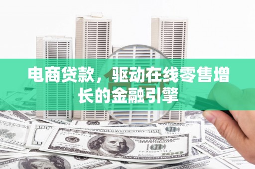 克孜勒苏柯尔克孜电商贷款，驱动在线零售增长的金融引擎