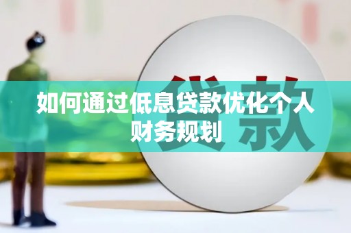 克孜勒苏柯尔克孜如何通过低息贷款优化个人财务规划