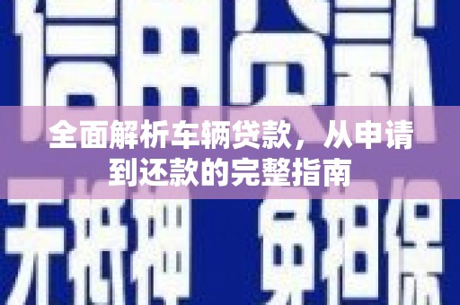 克孜勒苏柯尔克孜全面解析车辆贷款，从申请到还款的完整指南