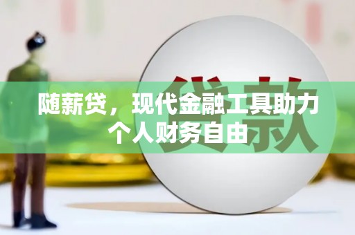 克孜勒苏柯尔克孜随薪贷，现代金融工具助力个人财务自由