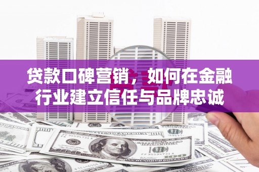 克孜勒苏柯尔克孜贷款口碑营销，如何在金融行业建立信任与品牌忠诚