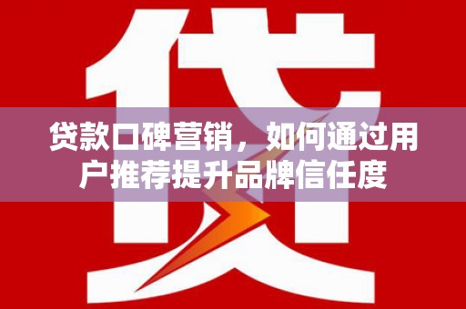 克孜勒苏柯尔克孜贷款口碑营销，如何通过用户推荐提升品牌信任度