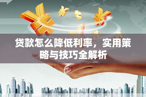克孜勒苏柯尔克孜贷款怎么降低利率，实用策略与技巧全解析