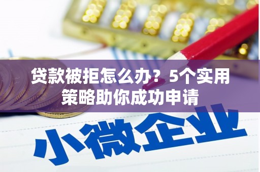 克孜勒苏柯尔克孜贷款被拒怎么办？5个实用策略助你成功申请