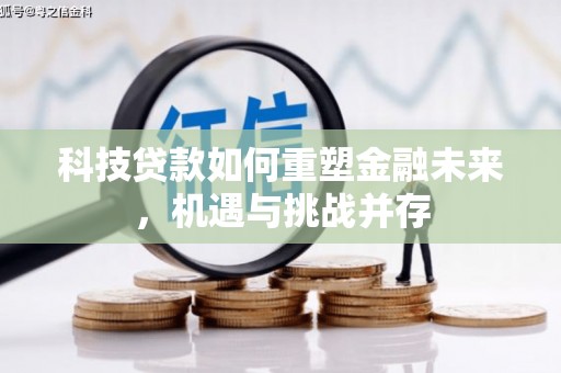 克孜勒苏柯尔克孜科技贷款如何重塑金融未来，机遇与挑战并存