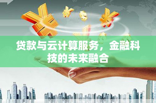 克孜勒苏柯尔克孜贷款与云计算服务，金融科技的未来融合