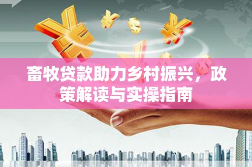 克孜勒苏柯尔克孜畜牧贷款助力乡村振兴，政策解读与实操指南