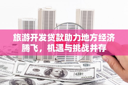 克孜勒苏柯尔克孜旅游开发贷款助力地方经济腾飞，机遇与挑战并存