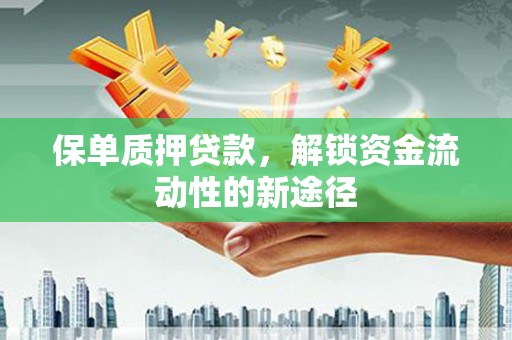 克孜勒苏柯尔克孜保单质押贷款，解锁资金流动性的新途径
