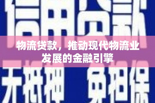 克孜勒苏柯尔克孜物流贷款，推动现代物流业发展的金融引擎