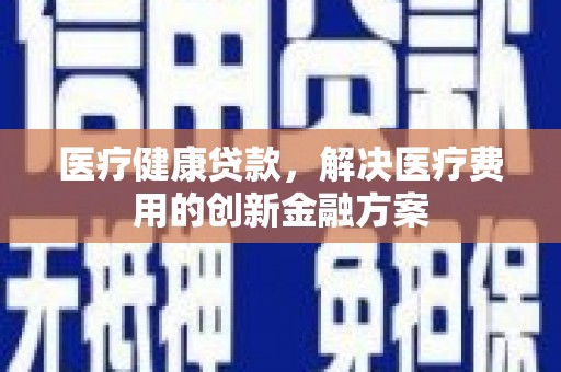 克孜勒苏柯尔克孜医疗健康贷款，解决医疗费用的创新金融方案