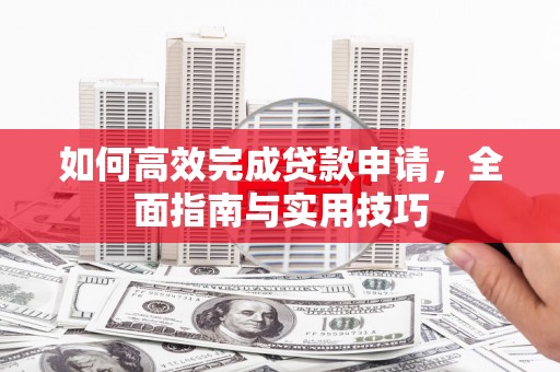 克孜勒苏柯尔克孜如何高效完成贷款申请，全面指南与实用技巧