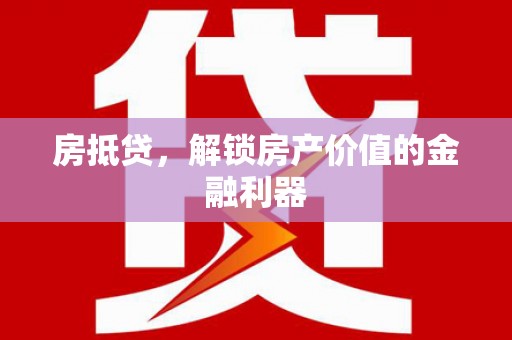 克孜勒苏柯尔克孜房抵贷，解锁房产价值的金融利器