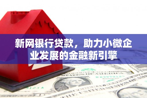 克孜勒苏柯尔克孜新网银行贷款，助力小微企业发展的金融新引擎